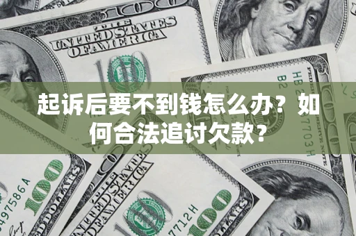 武汉起诉后要不到钱怎么办？如何合法追讨欠款？