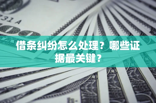 武汉借条纠纷怎么处理？哪些证据最关键？