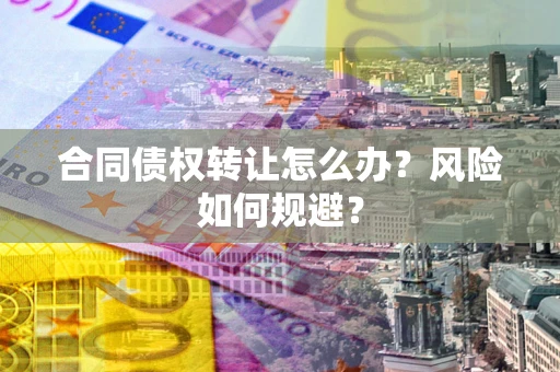 武汉合同债权转让怎么办？风险如何规避？