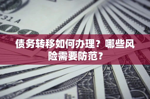 武汉债务转移如何办理？哪些风险需要防范？