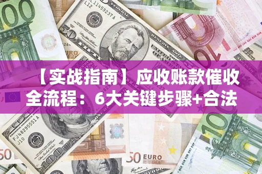 武汉【实战指南】应收账款催收全流程：6大关键步骤+合法回款技巧