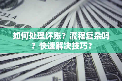 武汉如何处理坏账？流程复杂吗？快速解决技巧？
