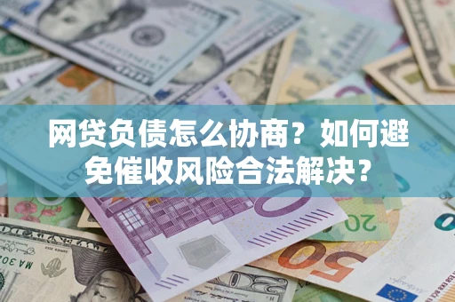 武汉网贷负债怎么协商？如何避免催收风险合法解决？