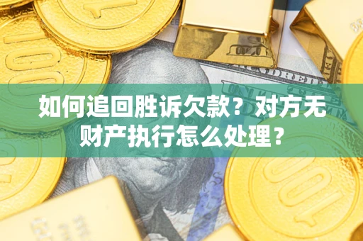 武汉如何追回胜诉欠款？对方无财产执行怎么处理？