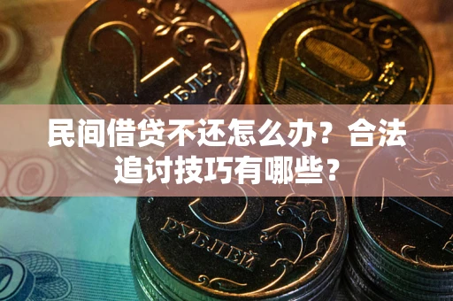 武汉民间借贷不还怎么办？合法追讨技巧有哪些？