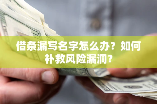 武汉借条漏写名字怎么办？如何补救风险漏洞？