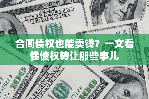武汉合同债权也能卖钱？一文看懂债权转让那些事儿