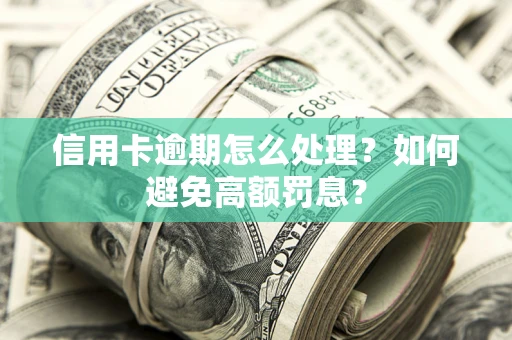 武汉信用卡逾期怎么处理？如何避免高额罚息？