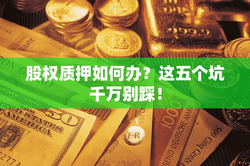 武汉股权质押如何办？这五个坑千万别踩！