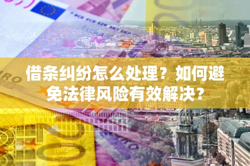 武汉借条纠纷怎么处理？如何避免法律风险有效解决？