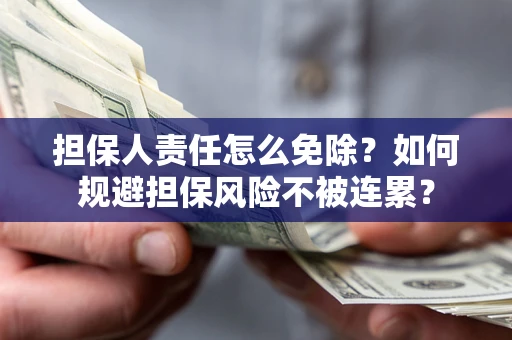 武汉担保人责任怎么免除？如何规避担保风险不被连累？