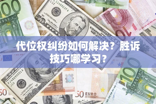 武汉代位权纠纷如何解决？胜诉技巧哪学习？