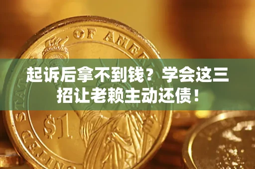 武汉起诉后拿不到钱？学会这三招让老赖主动还债！