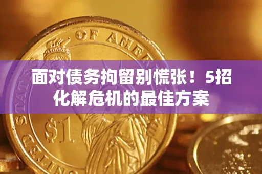 武汉面对债务拘留别慌张！5招化解危机的最佳方案