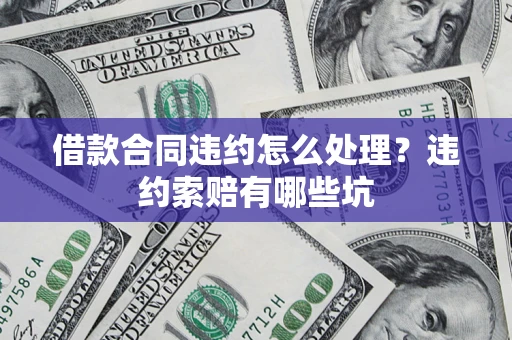 武汉借款合同违约怎么处理？违约索赔有哪些坑