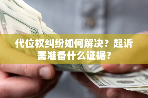 武汉代位权纠纷如何解决？起诉需准备什么证据？