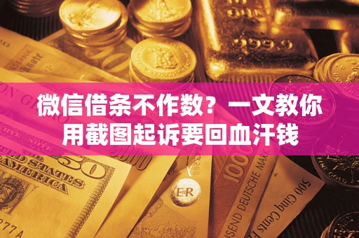 武汉微信借条不作数？一文教你用截图起诉要回血汗钱