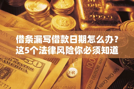 武汉借条漏写借款日期怎么办？这5个法律风险你必须知道