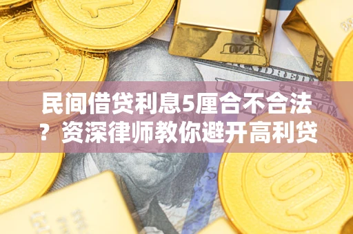 武汉民间借贷利息5厘合不合法？资深律师教你避开高利贷陷阱