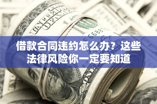 武汉借款合同违约怎么办？这些法律风险你一定要知道