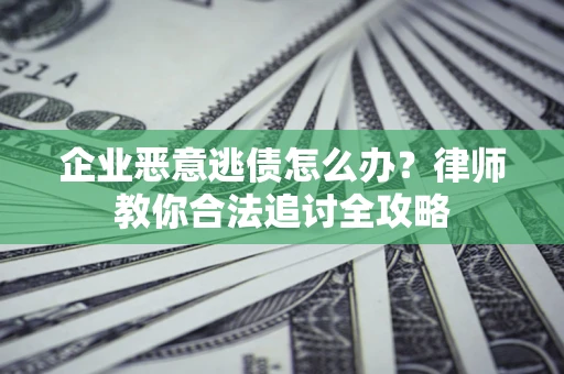 武汉企业恶意逃债怎么办？律师教你合法追讨全攻略