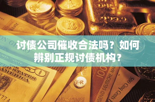 武汉讨债公司催收合法吗？如何辨别正规讨债机构？