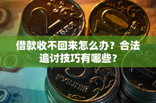 武汉借款收不回来怎么办？合法追讨技巧有哪些？