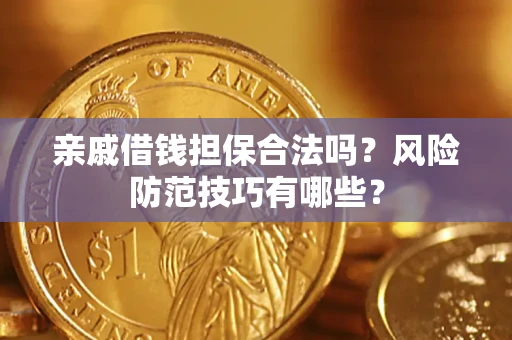 武汉亲戚借钱担保合法吗？风险防范技巧有哪些？