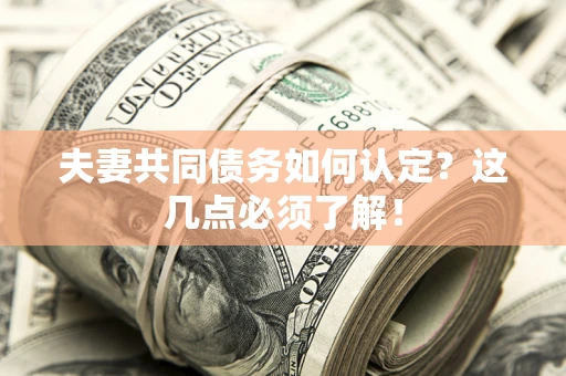 武汉夫妻共同债务如何认定？这几点必须了解！