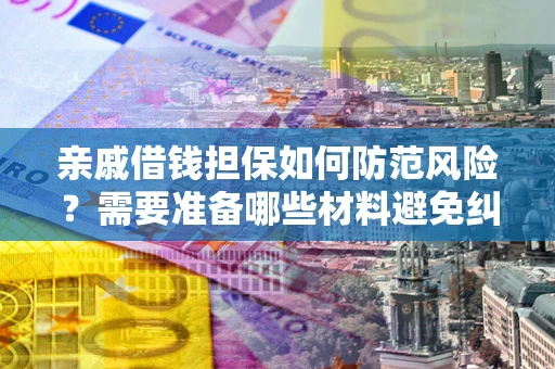 武汉亲戚借钱担保如何防范风险？需要准备哪些材料避免纠纷？