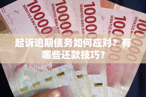 武汉起诉逾期债务如何应对？有哪些还款技巧？