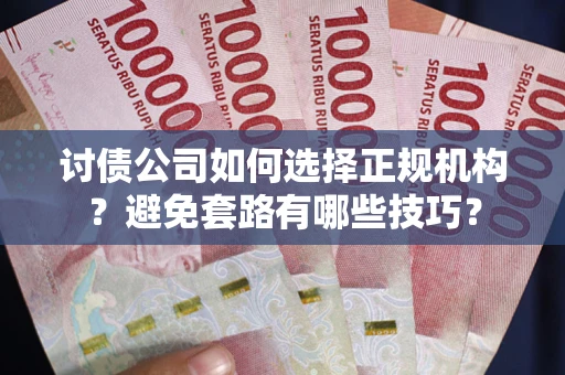 武汉讨债公司如何选择正规机构？避免套路有哪些技巧？
