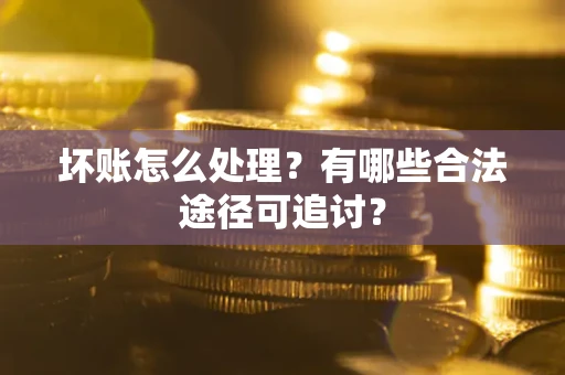 武汉坏账怎么处理？有哪些合法途径可追讨？