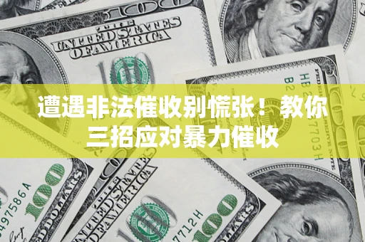 武汉遭遇非法催收别慌张！教你三招应对暴力催收