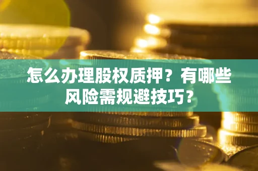 武汉怎么办理股权质押？有哪些风险需规避技巧？