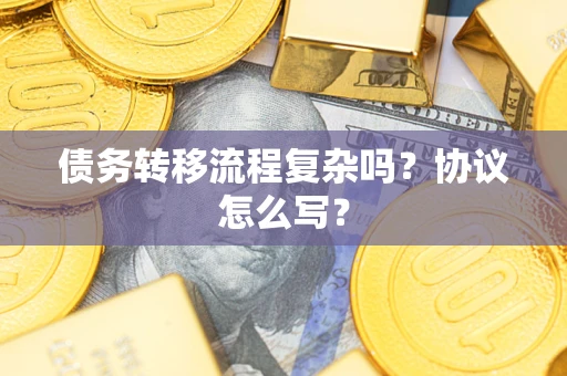 武汉债务转移流程复杂吗？协议怎么写？