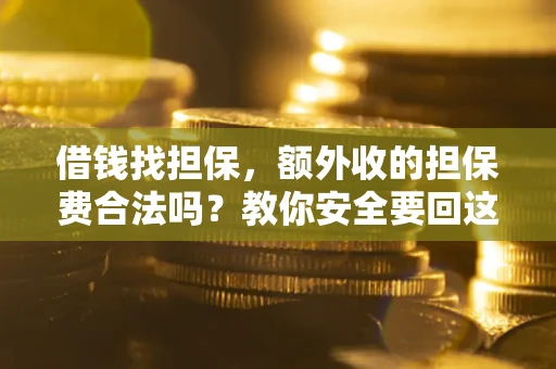 武汉借钱找担保，额外收的担保费合法吗？教你安全要回这笔钱