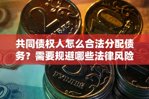 武汉共同债权人怎么合法分配债务？需要规避哪些法律风险？