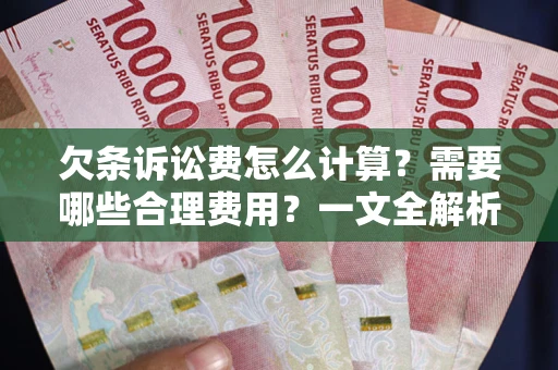 武汉欠条诉讼费怎么计算？需要哪些合理费用？一文全解析