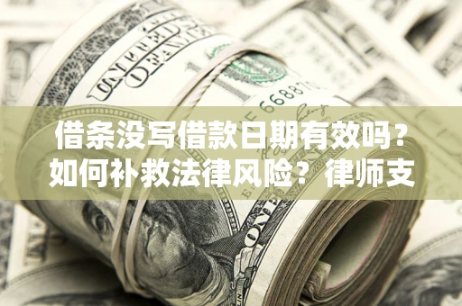 武汉借条没写借款日期有效吗？如何补救法律风险？律师支招
