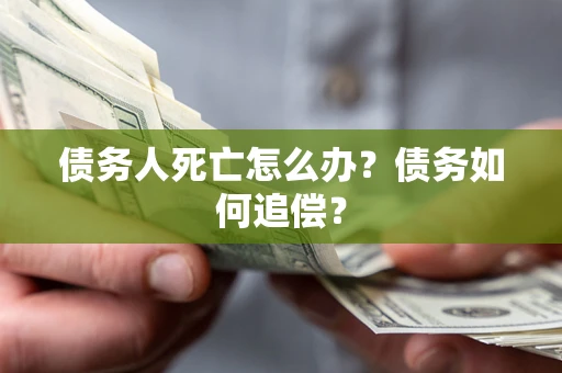 武汉债务人死亡怎么办？债务如何追偿？