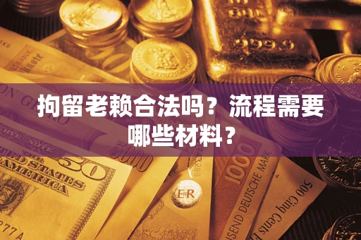 武汉拘留老赖合法吗？流程需要哪些材料？