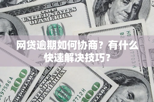 武汉网贷逾期如何协商？有什么快速解决技巧？