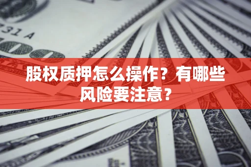 武汉股权质押怎么操作？有哪些风险要注意？