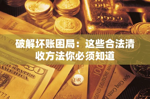 武汉破解坏账困局：这些合法清收方法你必须知道