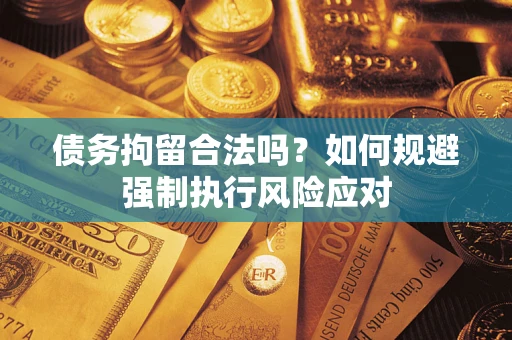 武汉债务拘留合法吗？如何规避强制执行风险应对