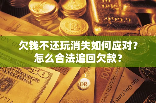 武汉欠钱不还玩消失如何应对？怎么合法追回欠款？