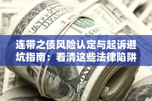 武汉连带之债风险认定与起诉避坑指南：看清这些法律陷阱，避免无辜背债