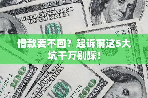 武汉借款要不回？起诉前这5大坑千万别踩！
