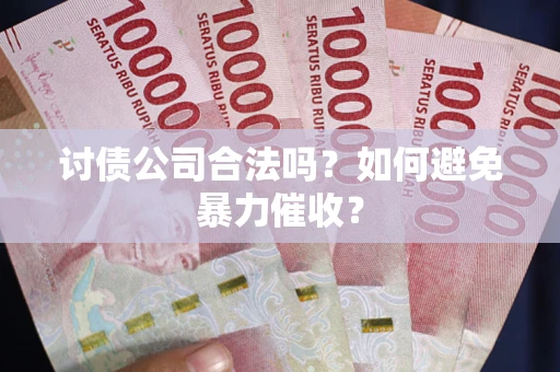 武汉讨债公司合法吗？如何避免暴力催收？